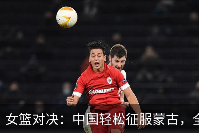 女篮对决：中国轻松征服蒙古，全力冲击四强！